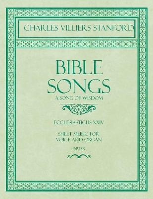 Bible Songs - A Song of Wisdom - Ecclesiasticus XXIV - Sheet Music for Voice and Organ - Op.113 - Charles Villiers Stanford