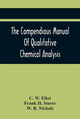 The Compendious Manual Of Qualitative Chemical Analysis - C W Eliot, Frank H Storer