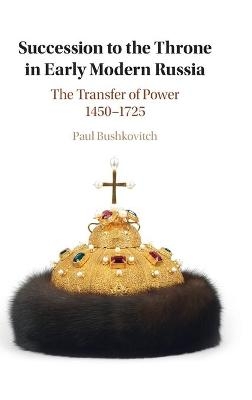 Succession to the Throne in Early Modern Russia - Paul Bushkovitch
