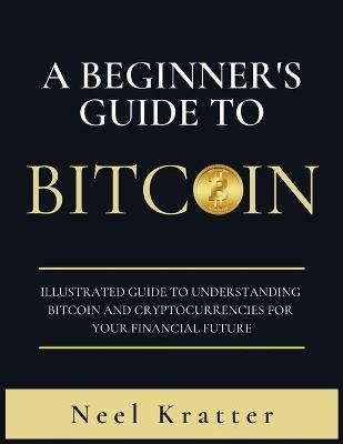 A Beginner's Guide To Bitcoin - Neel Kratter