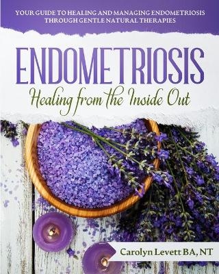Endometriosis - Healing from the Inside Out - Carolyn J Levett