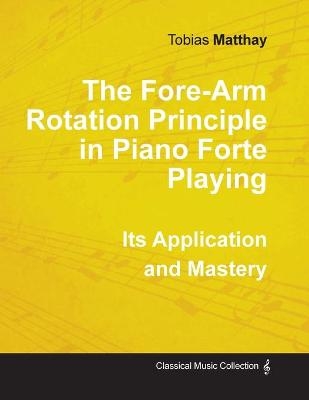 The Fore-Arm Rotation Principle in Piano Forte Playing - Its Application and Mastery - Tobias Matthay