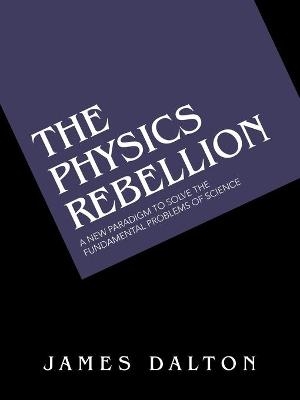 The Physics Rebellion - James Dalton