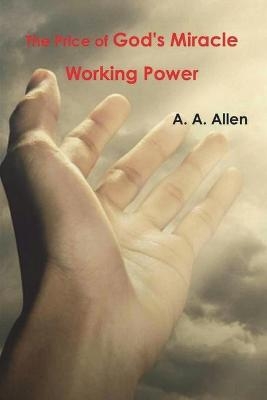 The Price of God's Miracle Working Power - A A Allen
