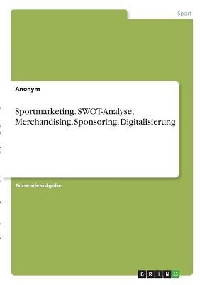 Sportmarketing. SWOT-Analyse, Merchandising, Sponsoring, Digitalisierung -  Anonym