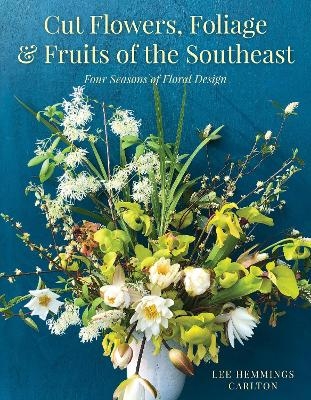 Cut Flowers, Foliage and Fruits of the Southeast - Lee Hemmings Carlton