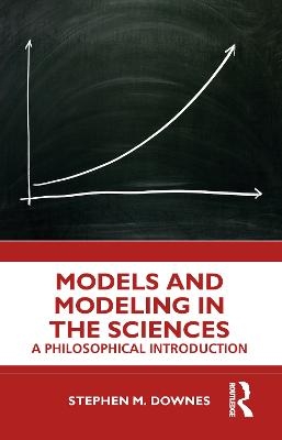 Models and Modeling in the Sciences - Stephen M. Downes
