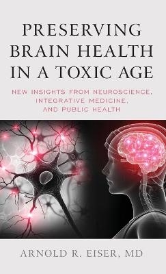 Preserving Brain Health in a Toxic Age - Arnold R. Eiser