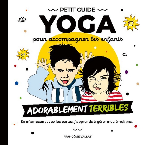 Le petit guide yoga et ses cartes pour accompagner les enfants adorablement "terribles" - Françoise Vallat