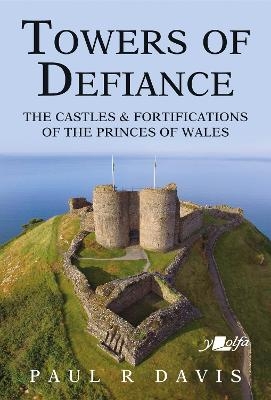 Towers of Defiance - Castles and Fortifications of the Princes of Wales - Paul R. Davis