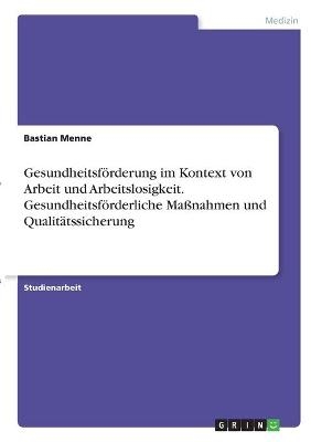 GesundheitsfÃ¶rderung im Kontext von Arbeit und Arbeitslosigkeit. GesundheitsfÃ¶rderliche MaÃnahmen und QualitÃ¤tssicherung - Bastian Menne