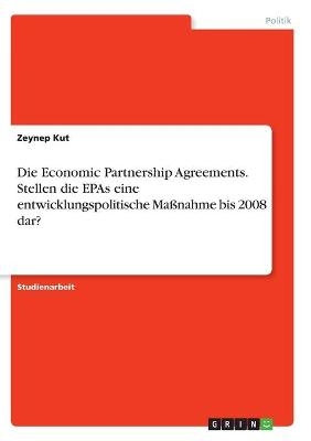 Die Economic Partnership Agreements. Stellen die EPAs eine entwicklungspolitische MaÃnahme bis 2008 dar? - Zeynep Kut