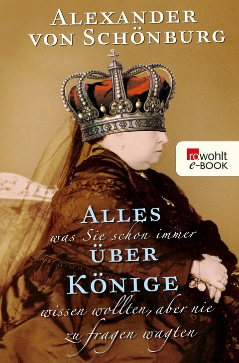 Alles, was Sie schon immer über Könige wissen wollten, aber nie zu fragen wagten -  Alexander Graf von Schönburg
