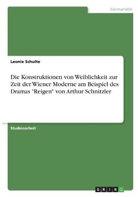 Die Konstruktionen von Weiblichkeit zur Zeit der Wiener Moderne am Beispiel des Dramas "Reigen" von Arthur Schnitzler - Leonie Schulte