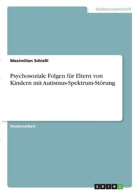 Psychosoziale Folgen fÃ¼r Eltern von Kindern mit Autismus-Spektrum-StÃ¶rung - Maximilian SchieÃl