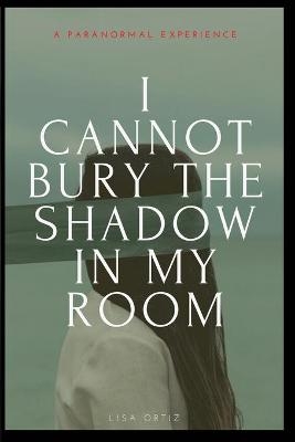I Cannot Bury the Shadow In My Room - Lisa Ortiz