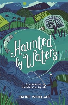 Haunted by Waters: A Journey into the Irish Countryside - Daire Whelan