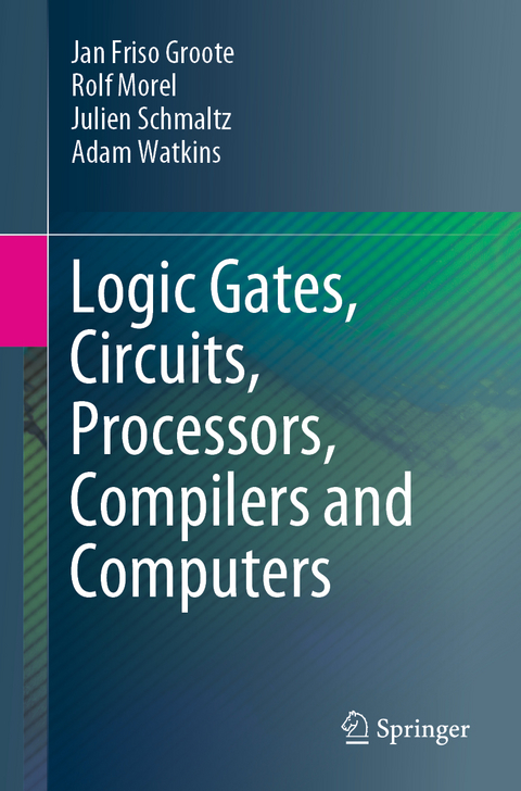 Logic Gates, Circuits, Processors, Compilers and Computers - Jan Friso Groote, Rolf Morel, Julien Schmaltz, Adam Watkins