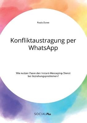 Konfliktaustragung per WhatsApp. Wie nutzen Paare den Instant-Messaging-Dienst bei Beziehungsproblemen? - Paula Duwe