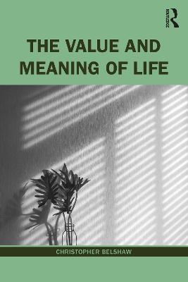 The Value and Meaning of Life - Christopher Belshaw