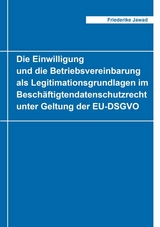 Die Einwilligung und die Betriebsvereinbarung als Legitimationsgrundlagen im Beschäftigtendatenschutzrecht unter Geltung der EU-DSGVO - Friederike Jawad