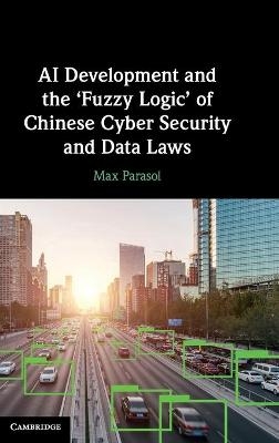 AI Development and the ‘Fuzzy Logic' of Chinese Cyber Security and Data Laws - Max Parasol