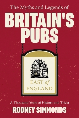 The Myths and Legends of Britain's Pubs: East of England - Rodney Simmonds