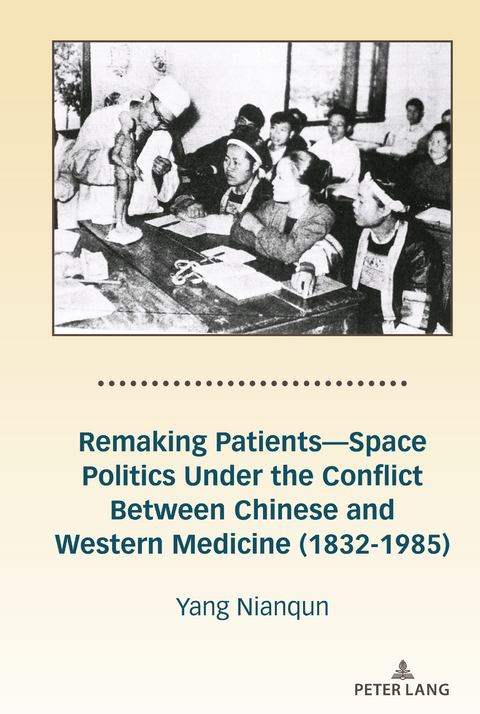 Remaking Patients—Space Politics Under the Conflict Between Chinese and Western Medicine (1832-1985) - Nianqun Yang
