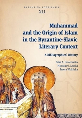Muhammad and the Origin of Islam in the Byzantine-Slavic Literary Context - Mirosław J.Leszka, Teresa Wolinska, Zofia A. Brzozowska