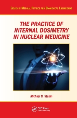 The Practice of Internal Dosimetry in Nuclear Medicine - Michael G. Stabin