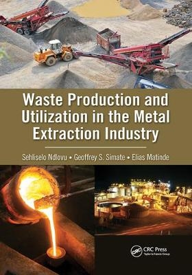 Waste Production and Utilization in the Metal Extraction Industry - Sehliselo Ndlovu, Geoffrey S. Simate, Elias Matinde