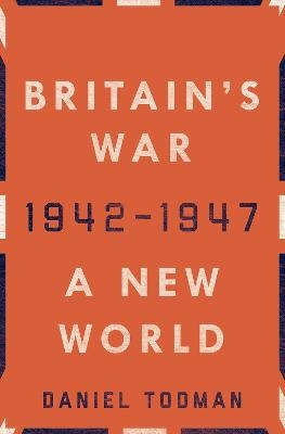 Britain's War: A New World, 1942-1947 - Daniel Todman