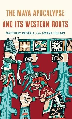 The Maya Apocalypse and Its Western Roots - Matthew Restall, Amara Solari