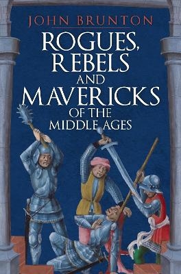 Rogues, Rebels and Mavericks of the Middle Ages - John Brunton
