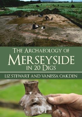The Archaeology of Merseyside in 20 Digs - Liz Stewart, Vanessa Oakden