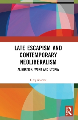 Late Escapism and Contemporary Neoliberalism - Greg Sharzer