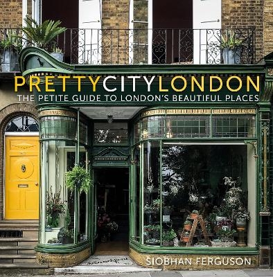 prettycitylondon: The Petite Guide to London's Beautiful Places - Siobhan Ferguson