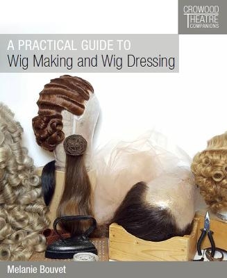 A Practical Guide to Wig Making and Wig Dressing - Melanie Bouvet