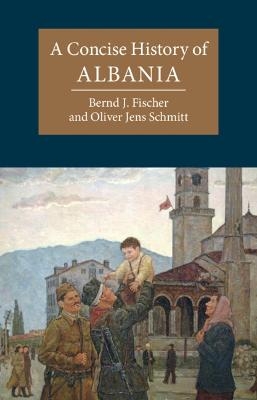 A Concise History of Albania - Bernd J. Fischer, Oliver Jens Schmitt
