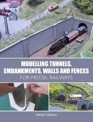 Modelling Tunnels, Embankments, Walls and Fences for Model Railways - David Tisdale