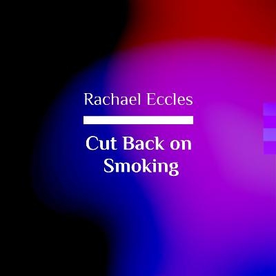 Cut Back on Smoking, Hypnotherapy to Help You Smoke Less, Self Hypnosis CD - Rachael Eccles