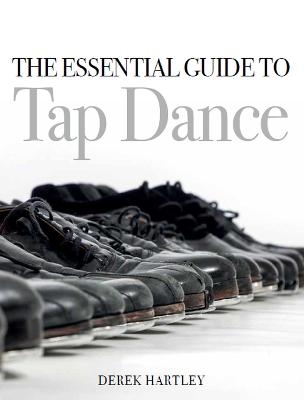 The Essential Guide to Tap Dance - Derek Hartley
