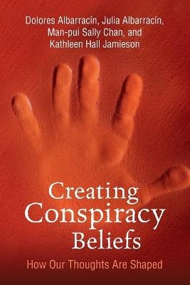Creating Conspiracy Beliefs - Dolores Albarracin, Julia Albarracin, Man-Pui Sally Chan, Kathleen Hall Jamieson