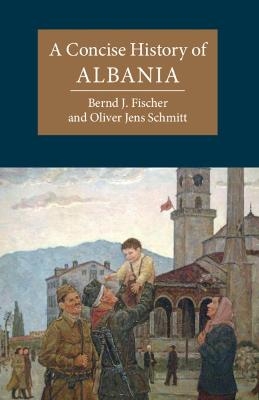 A Concise History of Albania - Bernd J. Fischer, Oliver Jens Schmitt