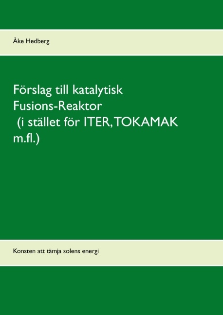 Förslag till katalytisk Fusions-Reaktor (i stället för ITER, TOKAMAK m.fl.) - Åke Hedberg