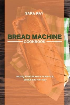 Bread Machine Cookbook - Sara Ray