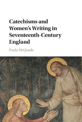 Catechisms and Women's Writing in Seventeenth-Century England - Paula McQuade