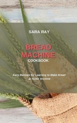 Bread Machine Cookbook - Sara Ray
