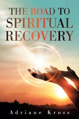 The Road to Spiritual Recovery - Adriane Kross