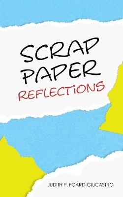 Scrap Paper Reflections - Judith P Foard-Giucastro